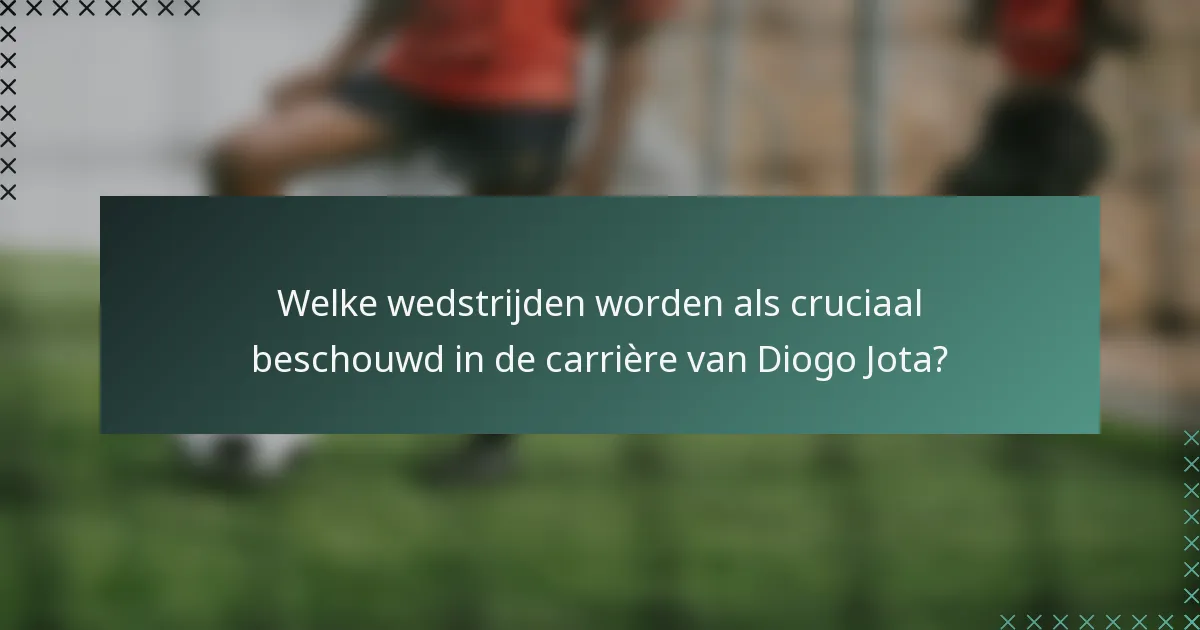 Welke wedstrijden worden als cruciaal beschouwd in de carrière van Diogo Jota?