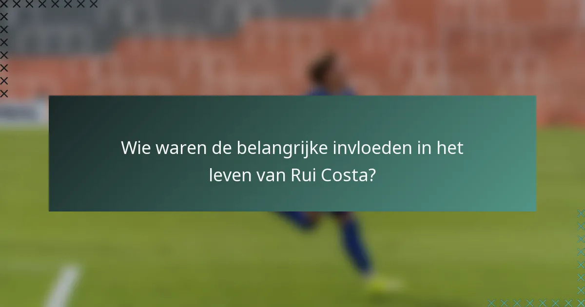 Wie waren de belangrijke invloeden in het leven van Rui Costa?